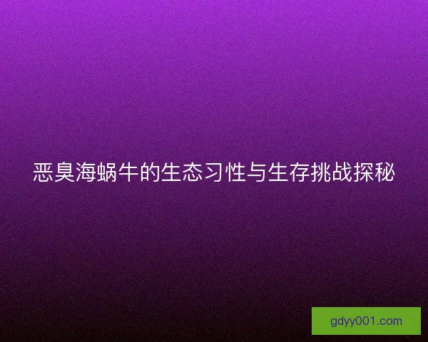 恶臭海蜗牛的生态习性与生存挑战探秘