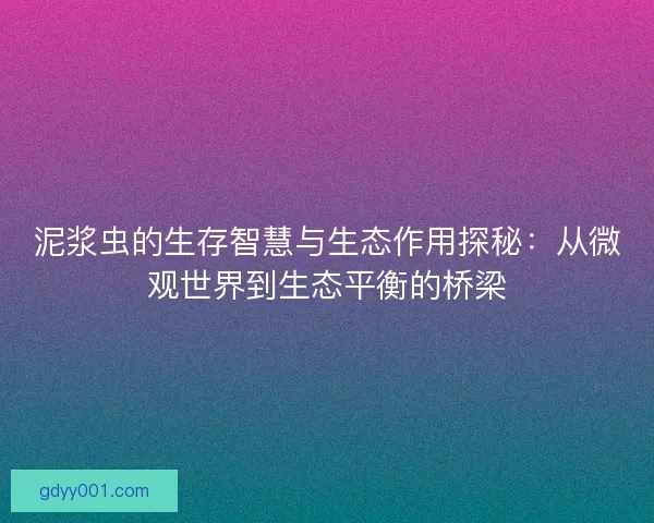 泥浆虫的生存智慧与生态作用探秘：从微观世界到生态平衡的桥梁