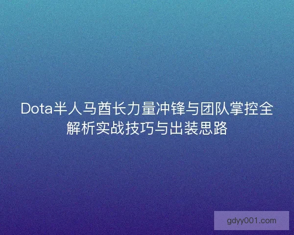 Dota半人马酋长力量冲锋与团队掌控全解析实战技巧与出装思路